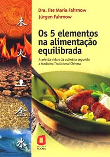 Os 5 Elementos Na Alimentação Equilibrada. A Arte Da Vida E Da Culinária Segundo A Medicina Tradicional Chinesa (Em Portuguese do Brasil) von Ágora