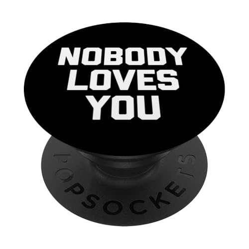 Nobody Loves You - Lustiger Spruch sarkastisch niedlich cool Neuheit PopSockets Klebender PopGrip von Funny Sayings & Funny Designs