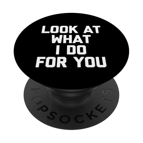 Schauen Sie sich an, was ich für Sie tun – lustiger Spruch sarkastische Neuheit PopSockets Klebender PopGrip von Funny Sayings & Funny Designs