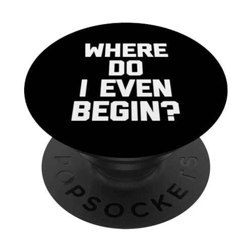 Where Do I Even Begin? - Lustiger Spruch Sarkastisch Cool Neuheit PopSockets Klebender PopGrip von Funny Sayings & Funny Designs