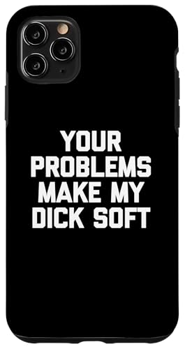 Hülle für iPhone 11 Pro Max Your Problems Make My Dick Soft T-Shirt Lustig Spruch Neuheit von Funny Shirt With Saying & Funny T-Shirts