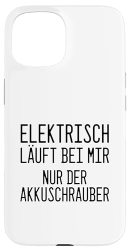 Hülle für iPhone 15 "Elektrisch Läuft Bei Mir Nur Der Akkuschrauber" Lustig von Humorvolle Sprüche für Schrauber & E-Auto Kritiker