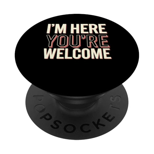 I'm Here You're Welcome Men Women Funny Sarkastic Spruch PopSockets Klebender PopGrip von Sarcastic Saying Funny Humor Clothing