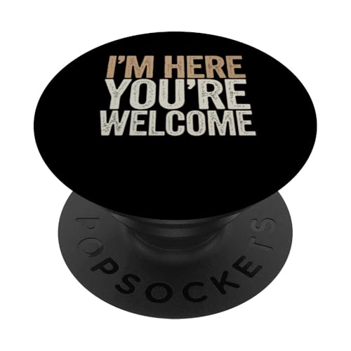 I'm Here You're Welcome Men Women sarkastisches lustiges Zitat PopSockets Klebender PopGrip von Sarcastic Saying Funny Humor Clothing