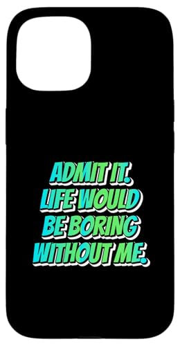 Hülle für iPhone 15 Admit It Life Would Be Boring Without Me Fun von charlize_merch_style