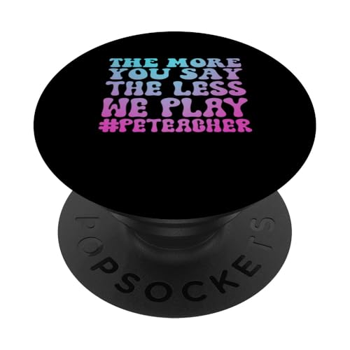 Je mehr Sie sagen, desto weniger spielen wir Peteacher Teacher PopSockets mit austauschbarem PopGrip von physical education & pe teachers Gift